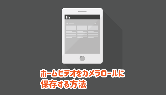 ホームビデオからカメラロールに保存する方法